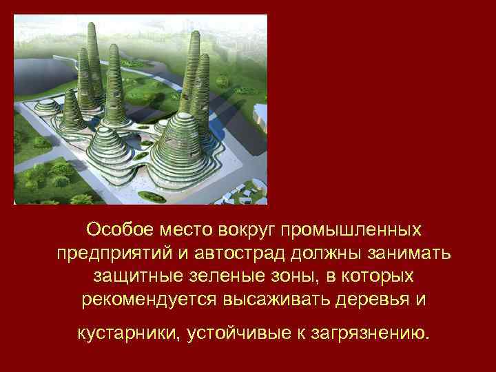 Особое место вокруг промышленных предприятий и автострад должны занимать защитные зеленые зоны, в которых