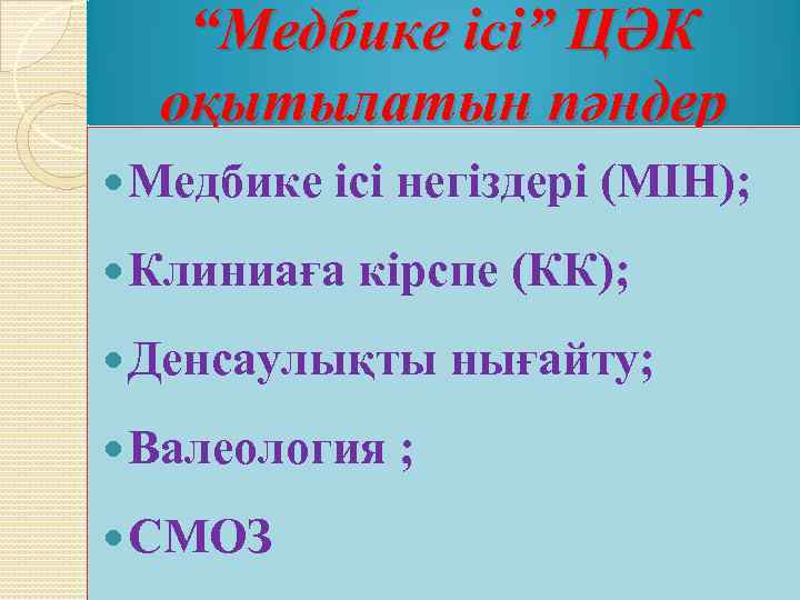 “Медбике ісі” ЦӘК оқытылатын пәндер Медбике ісі негіздері (МІН); Клиниаға кірспе (КК); Денсаулықты Валеология
