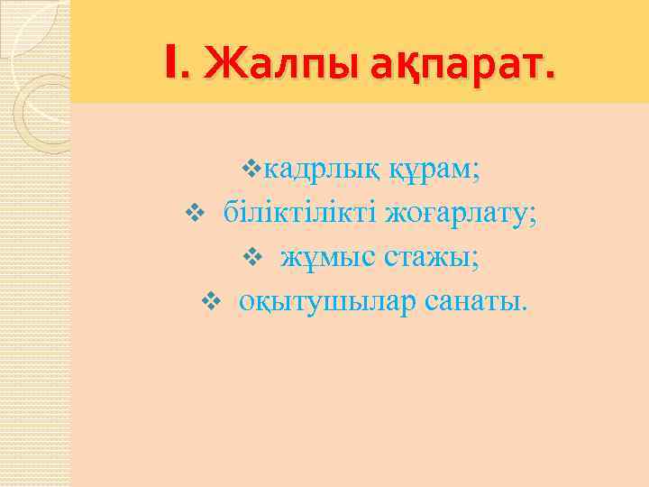 I. Жалпы ақпарат. vкадрлық құрам; v білікті жоғарлату; v жұмыс стажы; v оқытушылар санаты.