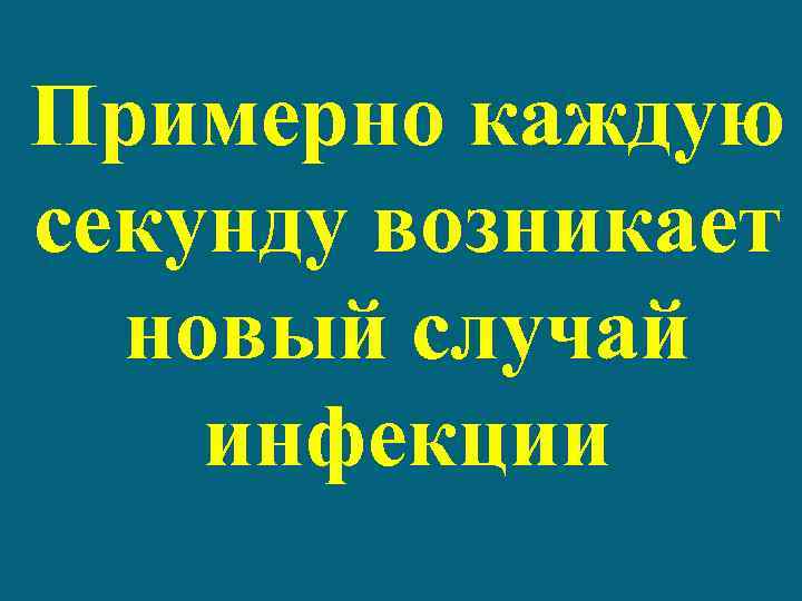 Примерно каждую секунду возникает новый случай инфекции 