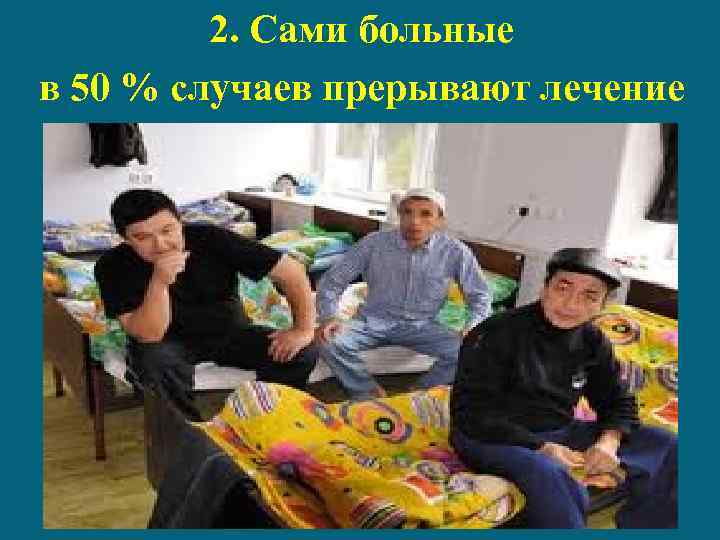 2. Сами больные в 50 % случаев прерывают лечение 