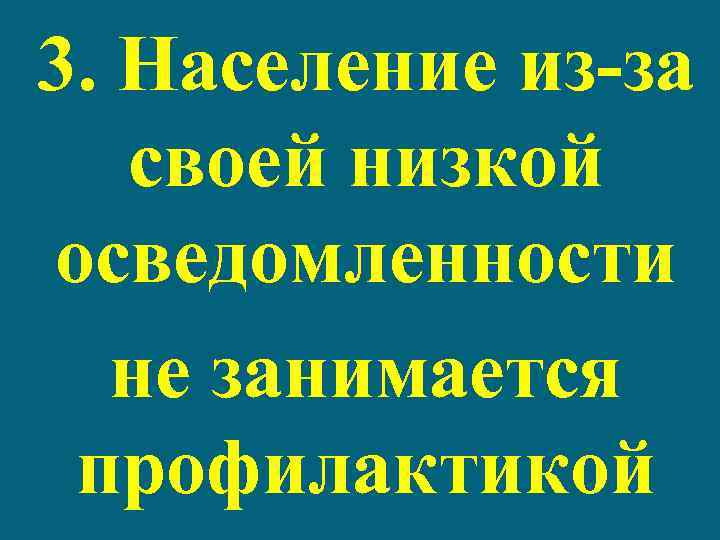 3. Население из за своей низкой осведомленности не занимается профилактикой 