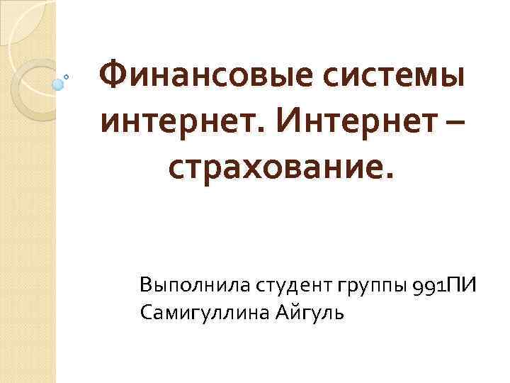 Финансовые системы интернет. Интернет – страхование. Выполнила студент группы 991 ПИ Самигуллина Айгуль 