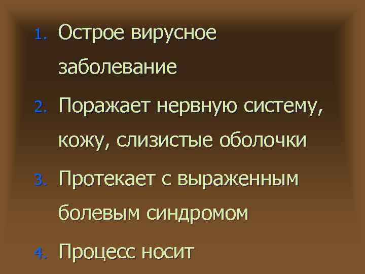 1. Острое вирусное заболевание 2. Поражает нервную систему, кожу, слизистые оболочки 3. Протекает с