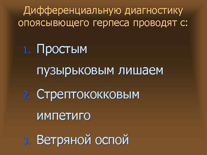 Дифференциальную диагностику опоясывющего герпеса проводят с: 1. Простым пузырьковым лишаем 2. Стрептококковым импетиго 3.