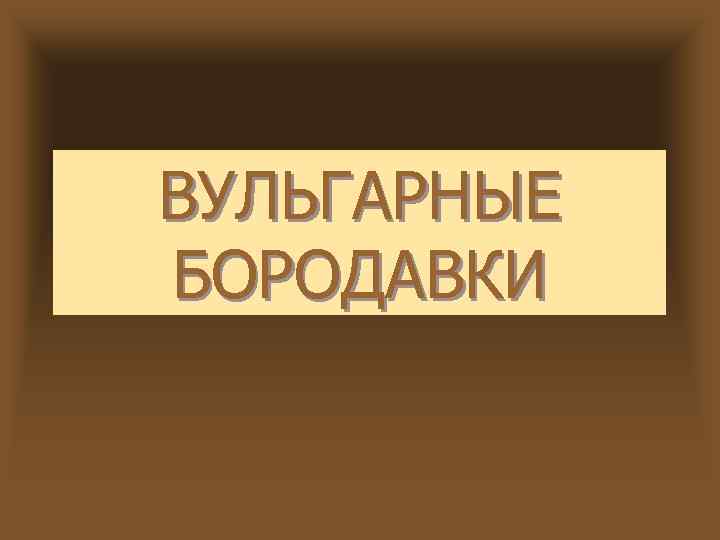 ВУЛЬГАРНЫЕ БОРОДАВКИ 