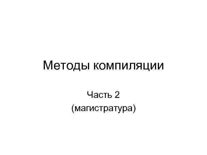 Методы компиляции Часть 2 (магистратура) 