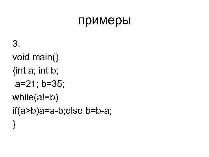 примеры 3. void main() {int a; int b; a=21; b=35; while(a!=b) if(a>b)a=a-b; else b=b-a;