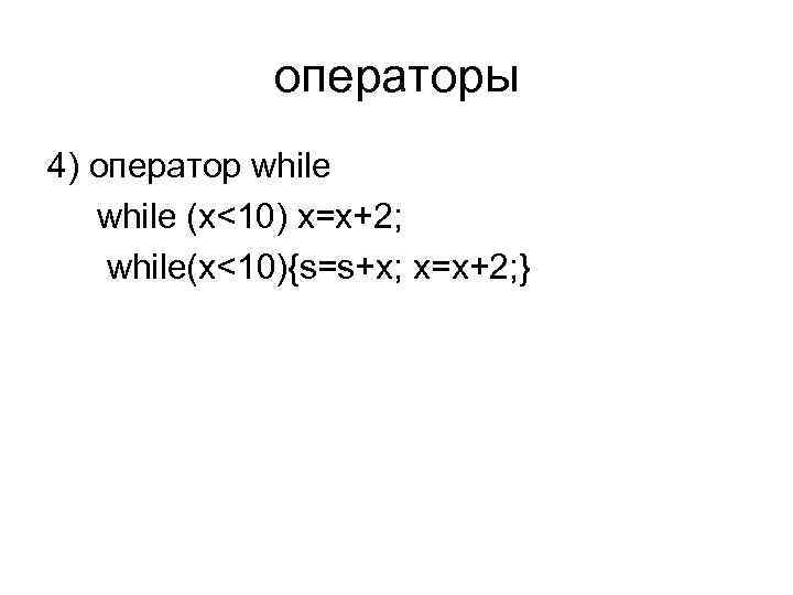 операторы 4) оператор while (x<10) x=x+2; while(x<10){s=s+x; x=x+2; } 