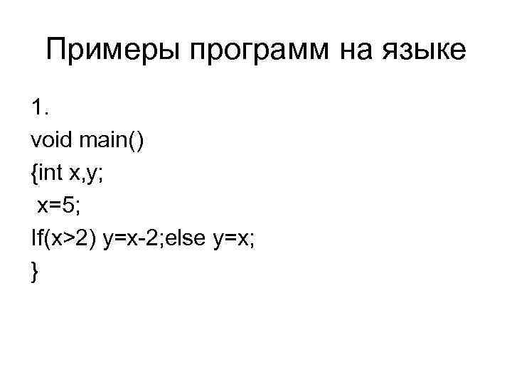 Примеры программ на языке 1. void main() {int x, y; x=5; If(x>2) y=x-2; else