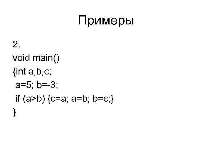 Примеры 2. void main() {int a, b, c; a=5; b=-3; if (a>b) {c=a; a=b;