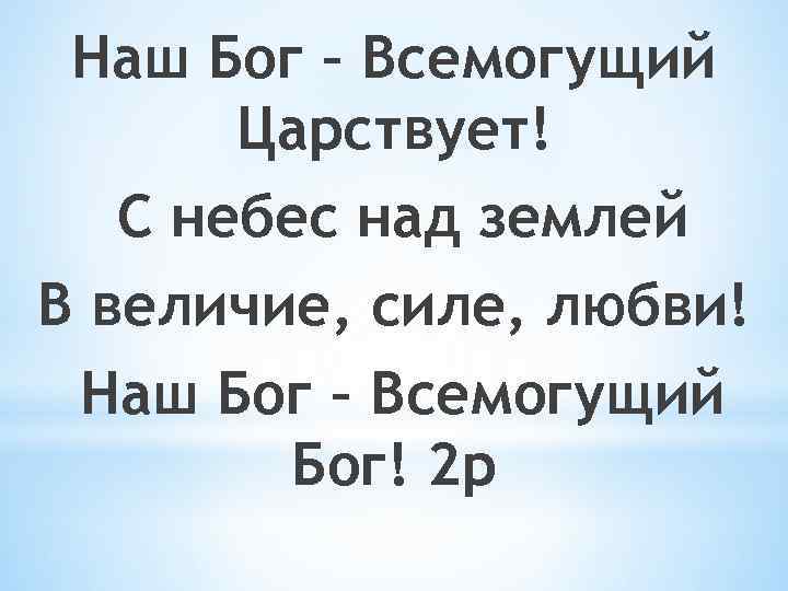 Наш Бог – Всемогущий Царствует! С небес над землей В величие, силе, любви! Наш
