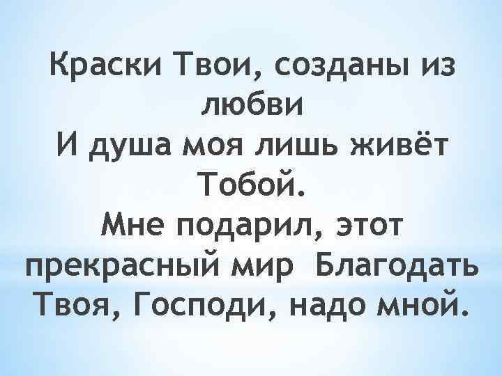 Краски Твои, созданы из любви И душа моя лишь живёт Тобой. Мне подарил, этот