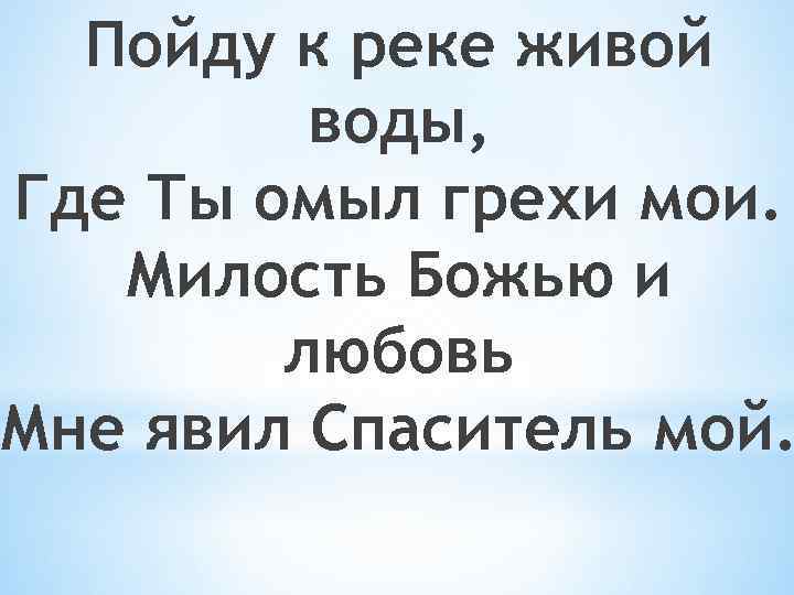 Пойду к реке живой воды, Где Ты омыл грехи мои. Милость Божью и любовь