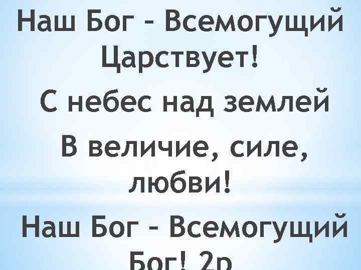 Наш Бог – Всемогущий Царствует! С небес над землей В величие, силе, любви! Наш