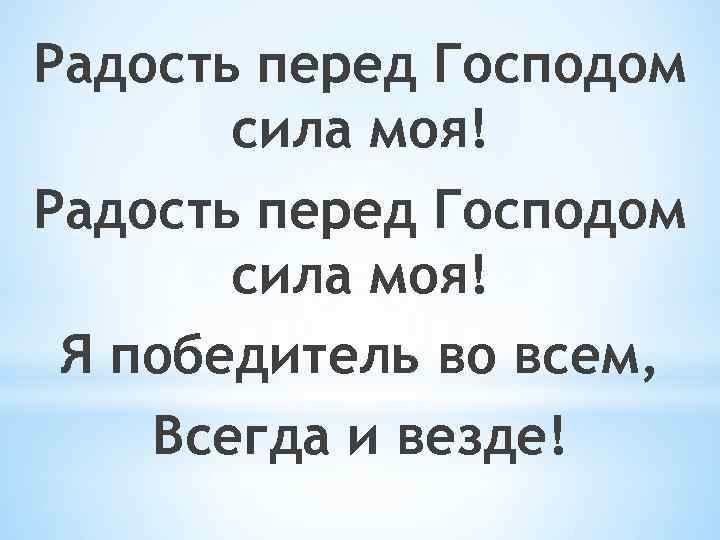 Радость перед Господом сила моя! Я победитель во всем, Всегда и везде! 