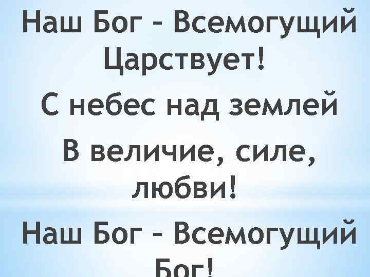 Наш Бог – Всемогущий Царствует! С небес над землей В величие, силе, любви! Наш
