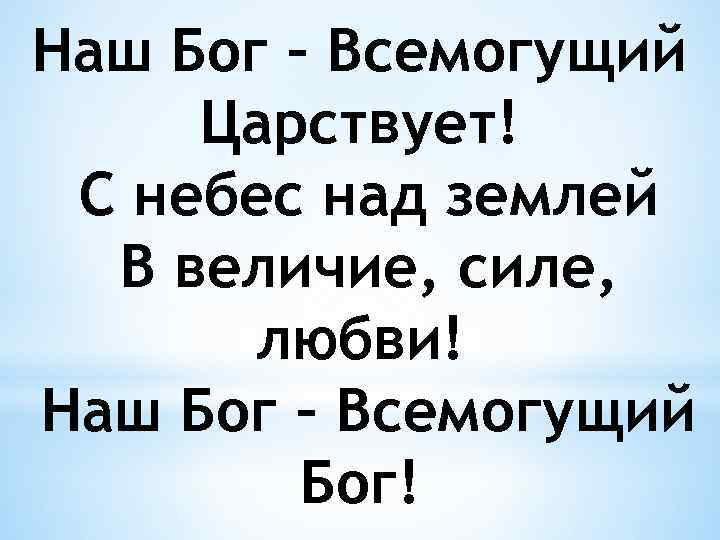 Наш Бог – Всемогущий Царствует! С небес над землей В величие, силе, любви! Наш