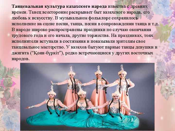 Танцевальная культура казахского народа известна с древних времен. Танец всесторонне раскрывает быт казахского народа,