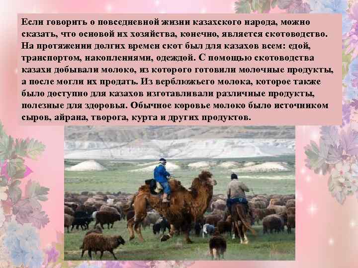 Если говорить о повседневной жизни казахского народа, можно сказать, что основой их хозяйства, конечно,