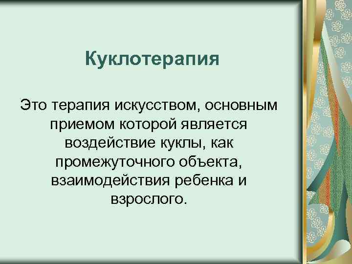 Куклотерапия Это терапия искусством, основным приемом которой является воздействие куклы, как промежуточного объекта, взаимодействия