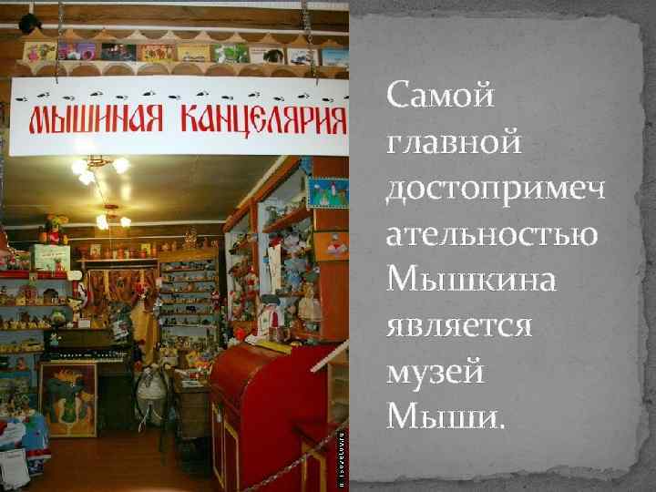 Самой главной достопримеч ательностью Мышкина является музей Мыши. 