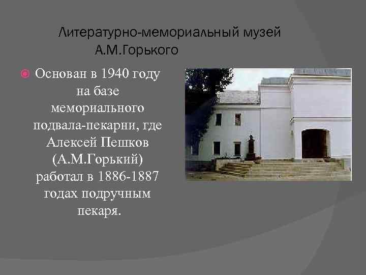 Литературно-мемориальный музей А. М. Горького Основан в 1940 году на базе мемориального подвала-пекарни, где