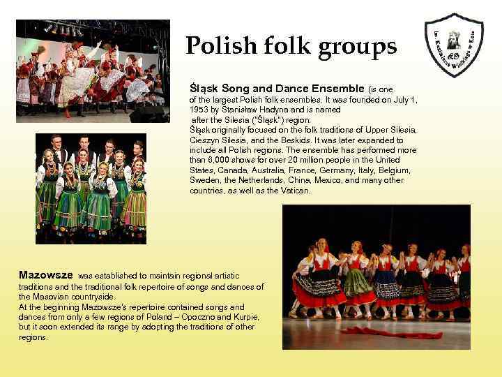 Polish folk groups Śląsk Song and Dance Ensemble (is one of the largest Polish