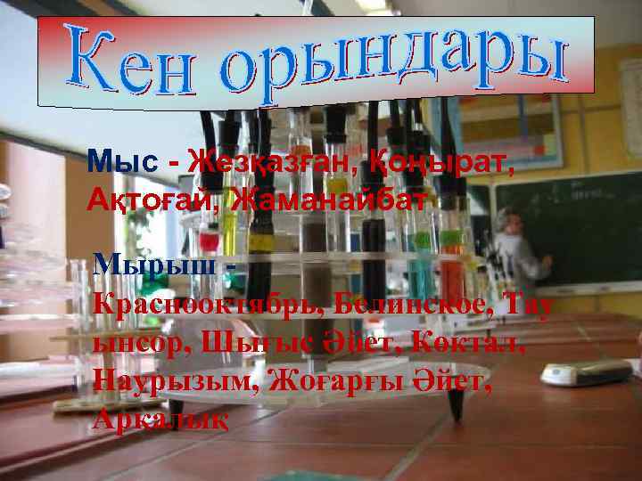 Мыс - Жезқазған, Қоңырат, Ақтоғай, Жаманайбат Мырыш - Краснооктябрь, Белинское, Тау ынсор, Шығыс Әйет,