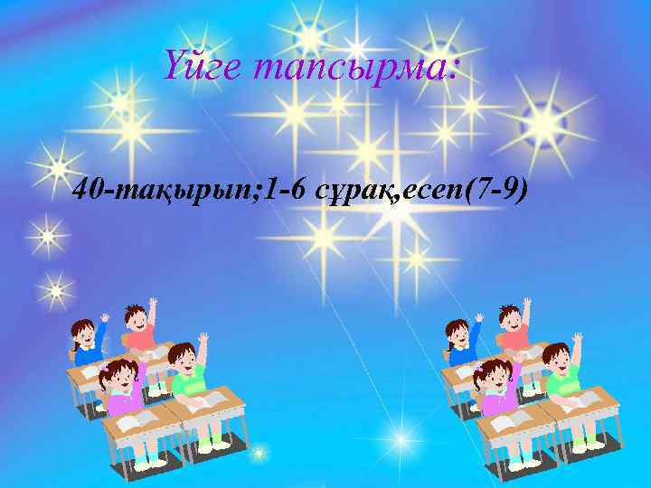 Үйге тапсырма: 40 -тақырып; 1 -6 cұрақ, есеп(7 -9) 