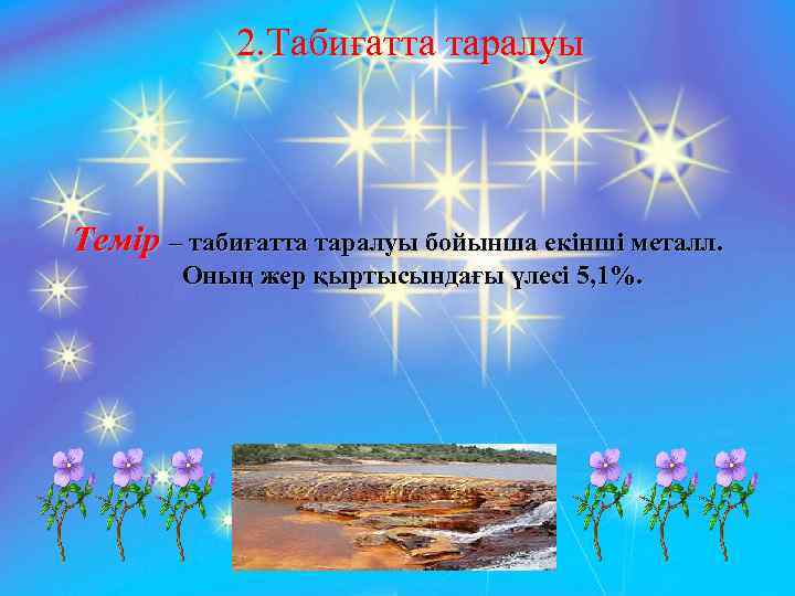 2. Табиғатта таралуы Темір – табиғатта таралуы бойынша екінші металл. Оның жер қыртысындағы үлесі