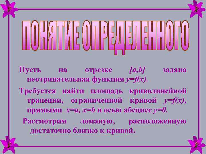 Пусть на отрезке [a, b] задана неотрицательная функция y=f(x). Требуется найти площадь криволинейной трапеции,