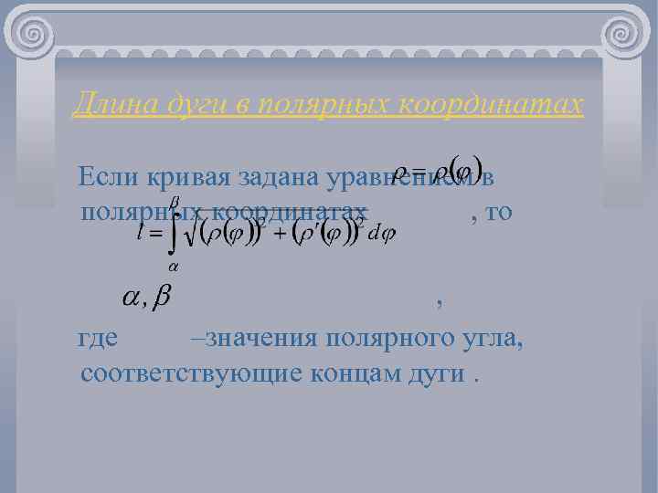 Длина дуги в полярных координатах Если кривая задана уравнением в полярных координатах , то
