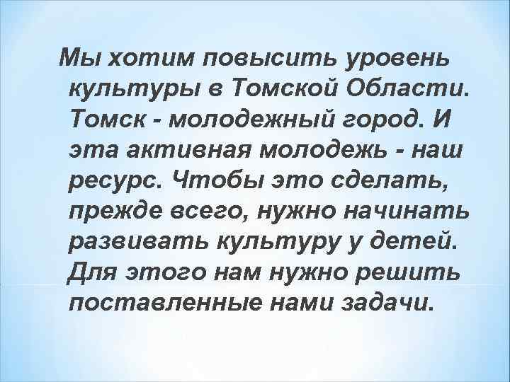 Мы хотим повысить уровень культуры в Томской Области. Томск - молодежный город. И эта