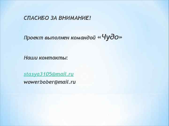 СПАСИБО ЗА ВНИМАНИЕ! Проект выполнен командой Наши контакты: stasya 3105@mail. ru wowerbober@mail. ru «Чудо»