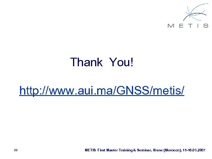 Thank You! http: //www. aui. ma/GNSS/metis/ 22 METIS First Master Training & Seminar, Ifrane
