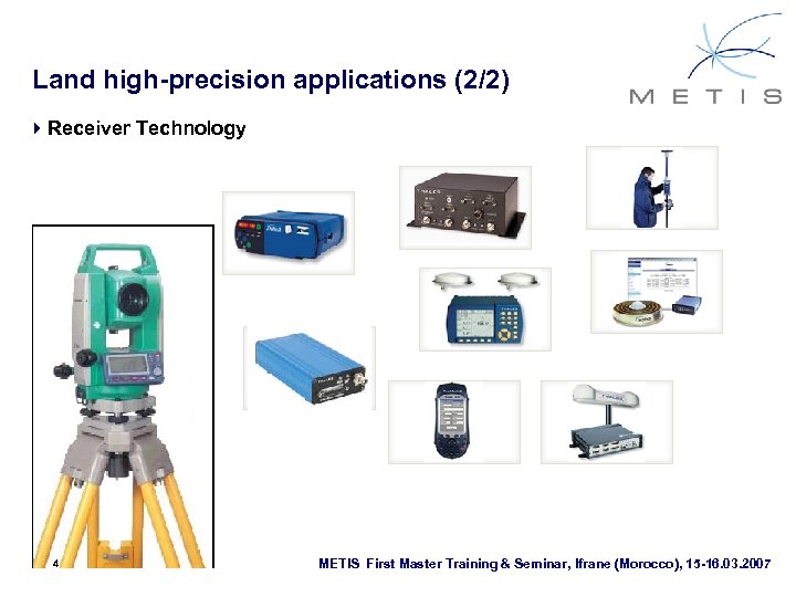 Land high-precision applications (2/2) 4 Receiver Technology 4 METIS First Master Training & Seminar,