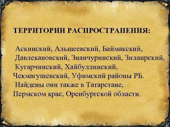 ТЕРРИТОРИИ РАСПРОСТРАНЕНИЯ: Аскинский, Альшеевский, Баймакский, Давлекановский, Зианчуринский, Зилаирский, Кугарчинский, Хайбуллинский, Чекмагушевский, Уфимский районы РБ.