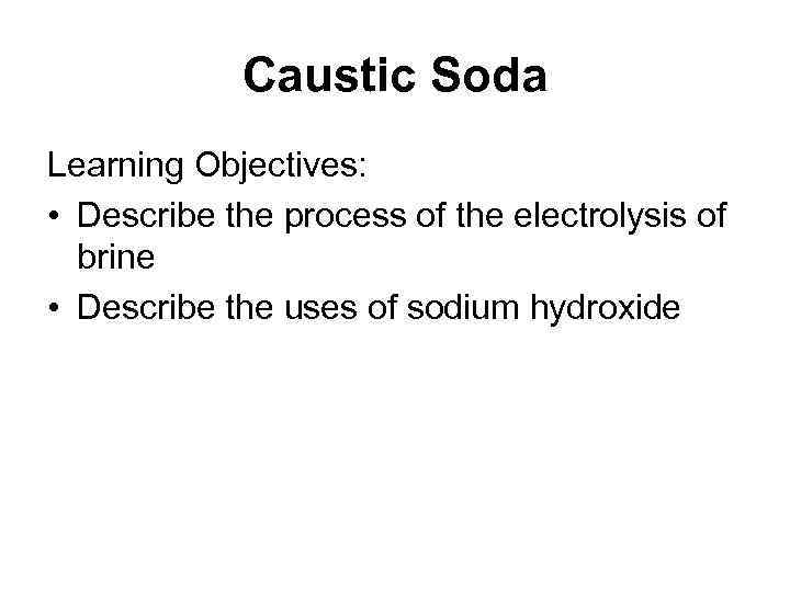 Caustic Soda Learning Objectives: • Describe the process of the electrolysis of brine •