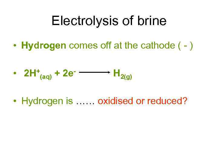 Electrolysis of brine • Hydrogen comes off at the cathode ( - ) •