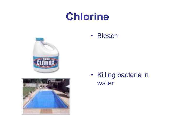 Chlorine • Bleach • Killing bacteria in water 