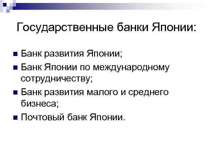 Государственные банки Японии: Банк развития Японии; n Банк Японии по международному сотрудничеству; n Банк