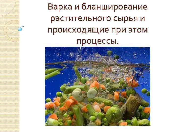 Варка и бланширование растительного сырья и происходящие при этом процессы. 