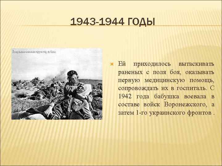 1943 -1944 ГОДЫ Ей приходилось вытаскивать раненых с поля боя, оказывать первую медицинскую помощь,