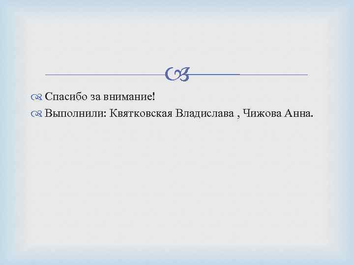  Спасибо за внимание! Выполнили: Квятковская Владислава , Чижова Анна. 