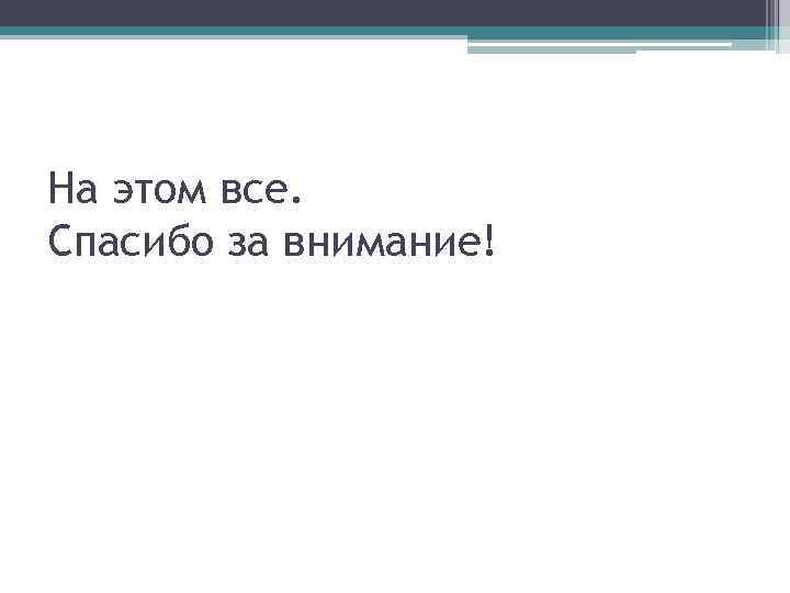 На этом все. Спасибо за внимание! 