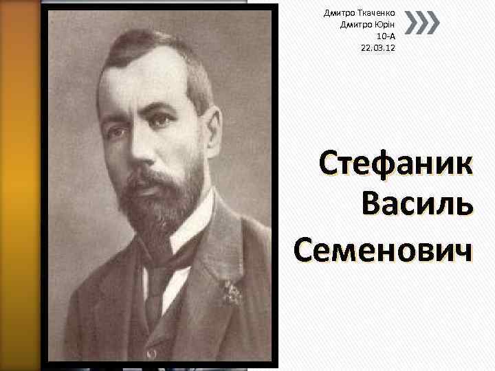 Дмитро Ткаченко Дмитро Юрін 10 -А 22. 03. 12 Стефаник Василь Семенович 
