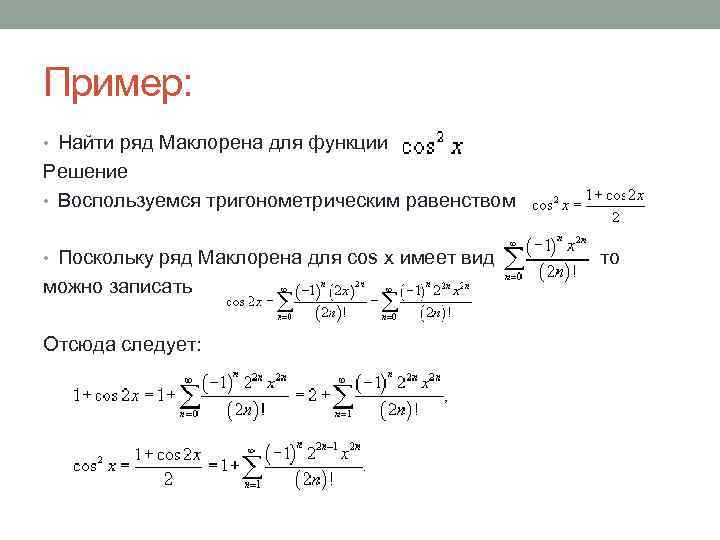 Пример: • Найти ряд Маклорена для функции Решение • Воспользуемся тригонометрическим равенством • Поскольку