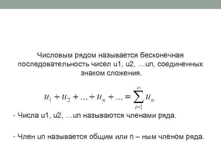 Числовым рядом называется бесконечная последовательность чисел u 1, u 2, …un, соединенных знаком сложения.