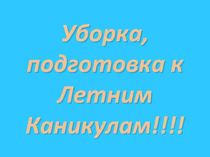 Уборка, подготовка к Летним Каникулам!!!! 